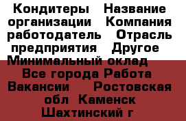 Кондитеры › Название организации ­ Компания-работодатель › Отрасль предприятия ­ Другое › Минимальный оклад ­ 1 - Все города Работа » Вакансии   . Ростовская обл.,Каменск-Шахтинский г.